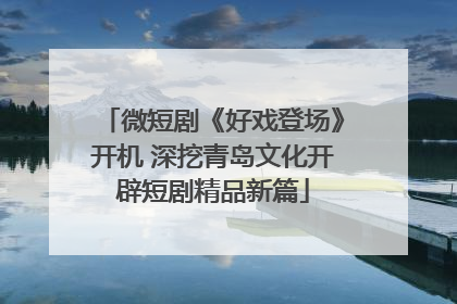 微短剧《好戏登场》开机 深挖青岛文化开辟短剧精品新篇