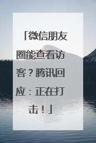 微信朋友圈能查看访客？腾讯回应：正在打击！