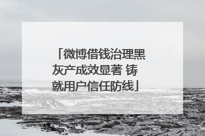 微博借钱治理黑灰产成效显著 铸就用户信任防线