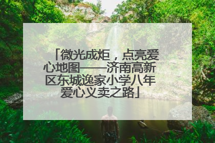 微光成炬，点亮爱心地图——济南高新区东城逸家小学八年爱心义卖之路