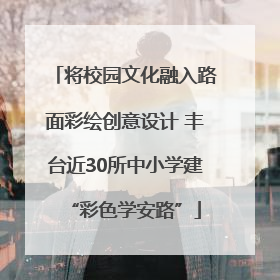 将校园文化融入路面彩绘创意设计 丰台近30所中小学建“彩色学安路”