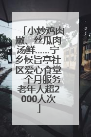 小炒鸡肉嫩、丝瓜肉汤鲜……宁乡候旨亭社区爱心食堂一个月服务老年人超2000人次