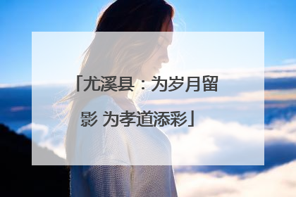 尤溪县：为岁月留影 为孝道添彩