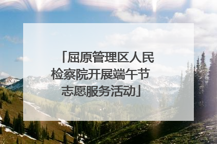 屈原管理区人民检察院开展端午节志愿服务活动