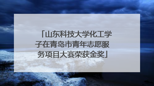 山东科技大学化工学子在青岛市青年志愿服务项目大赛荣获金奖