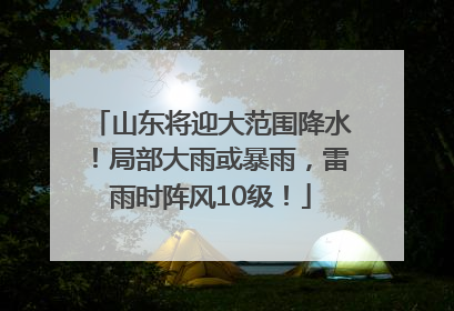 山东将迎大范围降水！局部大雨或暴雨，雷雨时阵风10级！