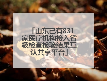 山东已有831家医疗机构接入省级检查检验结果互认共享平台
