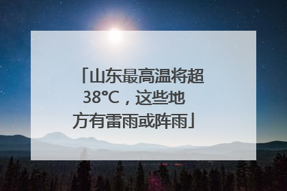 山东最高温将超38°C，这些地方有雷雨或阵雨