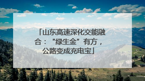 山东高速深化交能融合：“绿生金”有方，公路变成充电宝