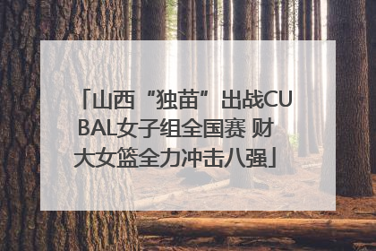 山西“独苗”出战CUBAL女子组全国赛 财大女篮全力冲击八强