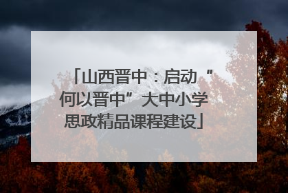 山西晋中：启动“何以晋中”大中小学思政精品课程建设