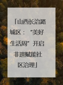 山西长治潞城区：“美好生活周”开启 非遗赋能社区治理