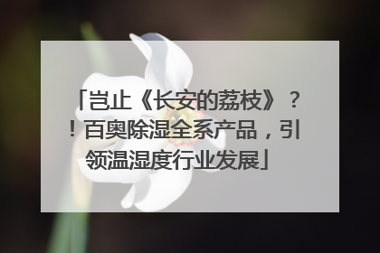 岂止《长安的荔枝》？！百奥除湿全系产品，引领温湿度行业发展
