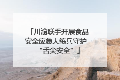 川渝联手开展食品安全应急大练兵守护“舌尖安全”
