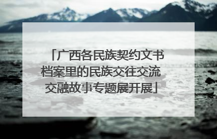 广西各民族契约文书档案里的民族交往交流交融故事专题展开展
