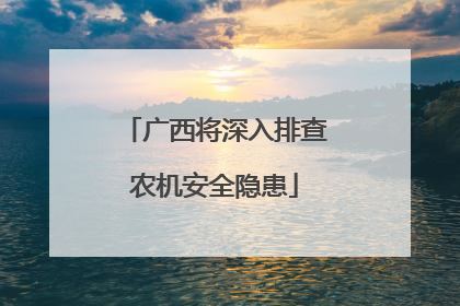 广西将深入排查农机安全隐患