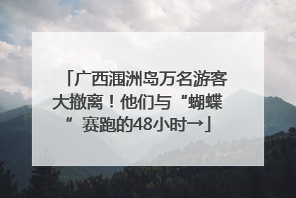 广西涠洲岛万名游客大撤离！他们与“蝴蝶”赛跑的48小时→