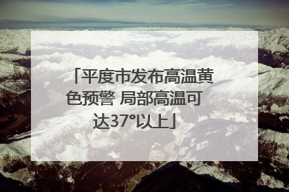 平度市发布高温黄色预警 局部高温可达37°以上