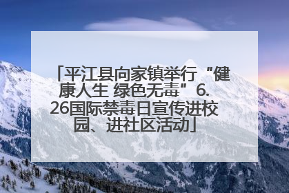 平江县向家镇举行“健康人生 绿色无毒”6.26国际禁毒日宣传进校园、进社区活动