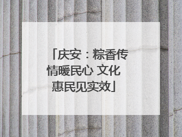 庆安：粽香传情暖民心 文化惠民见实效