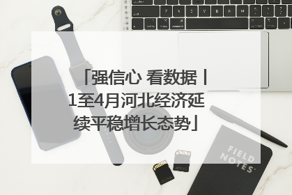 强信心 看数据丨1至4月河北经济延续平稳增长态势
