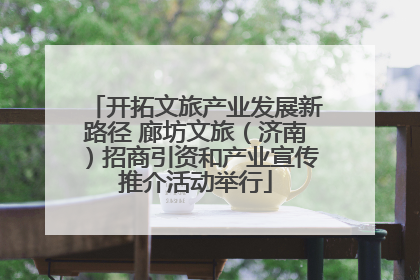 开拓文旅产业发展新路径 廊坊文旅（济南）招商引资和产业宣传推介活动举行