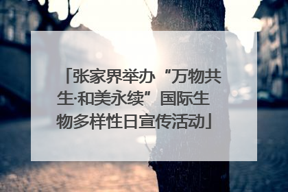 张家界举办“万物共生·和美永续”国际生物多样性日宣传活动