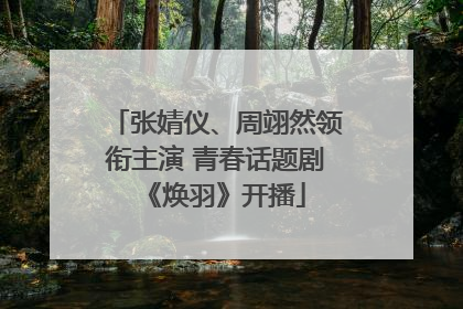张婧仪、周翊然领衔主演 青春话题剧《焕羽》开播