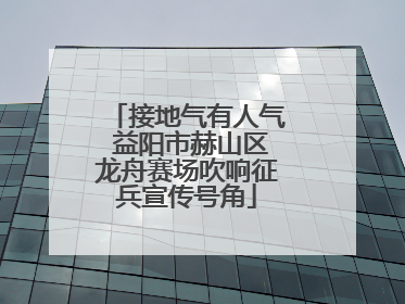接地气有人气 益阳市赫山区龙舟赛场吹响征兵宣传号角