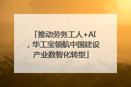 推动劳务工人+AI，华工宝领航中国建设产业数智化转型