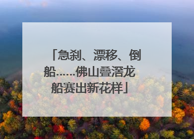 急刹、漂移、倒船……佛山叠滘龙船赛出新花样