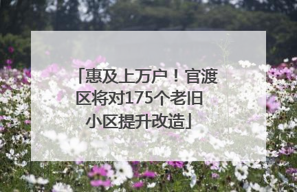 惠及上万户！官渡区将对175个老旧小区提升改造