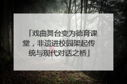 戏曲舞台变为德育课堂，非遗进校园架起传统与现代对话之桥