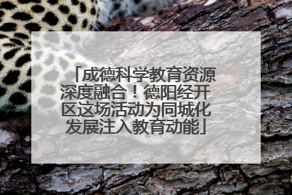 成德科学教育资源深度融合！德阳经开区这场活动为同城化发展注入教育动能