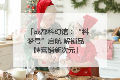 成都科幻馆：“科梦号”启航 解锁品牌营销新次元
