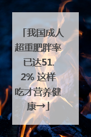 我国成人超重肥胖率已达51.2% 这样吃才营养健康→