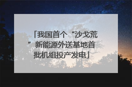 我国首个“沙戈荒”新能源外送基地首批机组投产发电
