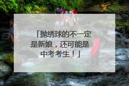 抛绣球的不一定是新娘，还可能是中考考生！