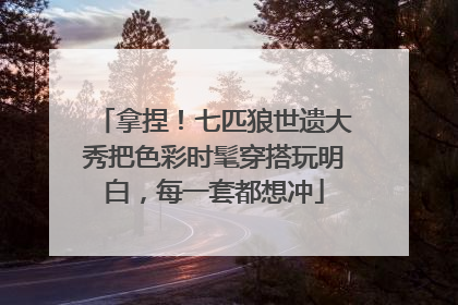 拿捏！七匹狼世遗大秀把色彩时髦穿搭玩明白，每一套都想冲