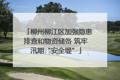 柳州柳江区加强隐患排查和物资储备 筑牢汛期“安全堤”