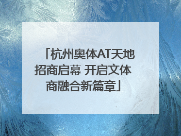 杭州奥体AT天地招商启幕 开启文体商融合新篇章