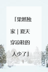 果然独家｜夏天穿凉鞋的人少了