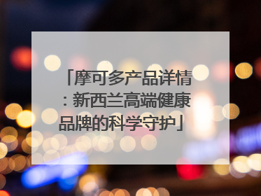 摩可多产品详情：新西兰高端健康品牌的科学守护