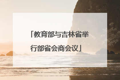 教育部与吉林省举行部省会商会议