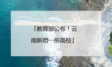 教育部公布！云南新增一所高校