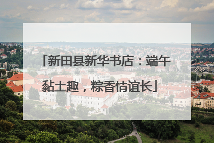 新田县新华书店：端午黏土趣，粽香情谊长