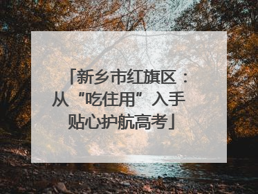 新乡市红旗区：从“吃住用”入手 贴心护航高考