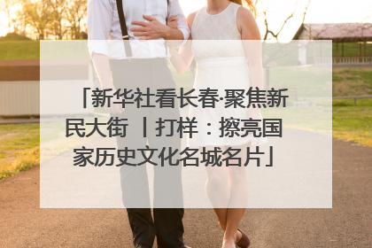 新华社看长春·聚焦新民大街 丨打样：擦亮国家历史文化名城名片