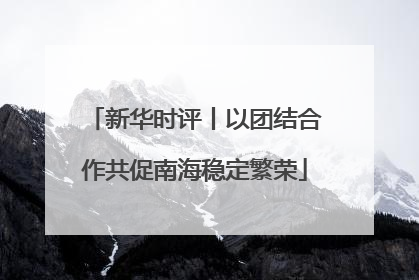 新华时评丨以团结合作共促南海稳定繁荣