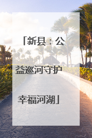 新县：公益巡河守护幸福河湖